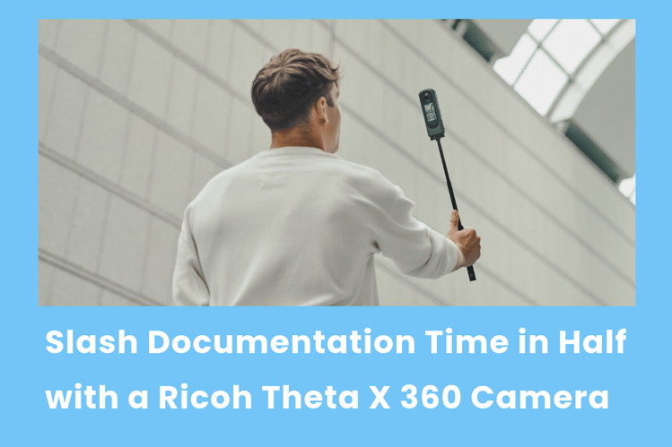 Slash Documentation Time in Half with a Ricoh Theta X 360 Camera