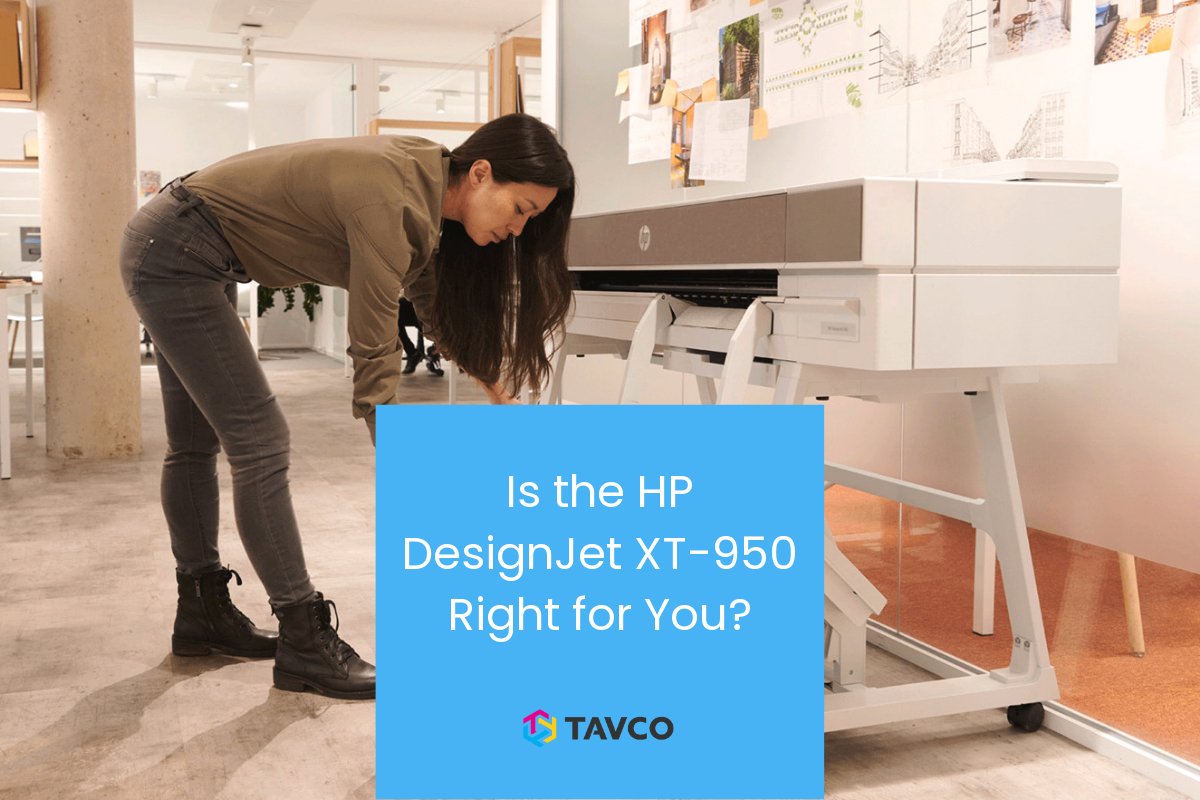 Is the HP DesignJet XT-950 Right for You? - TAVCO